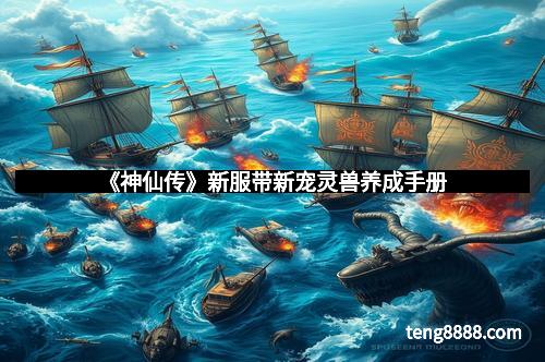 《神仙传》新服带新宠灵兽养成手册