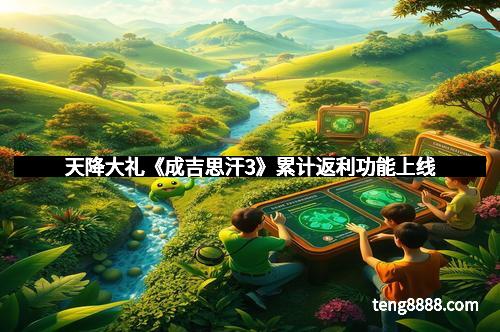 天降大礼《成吉思汗3》累计返利功能上线